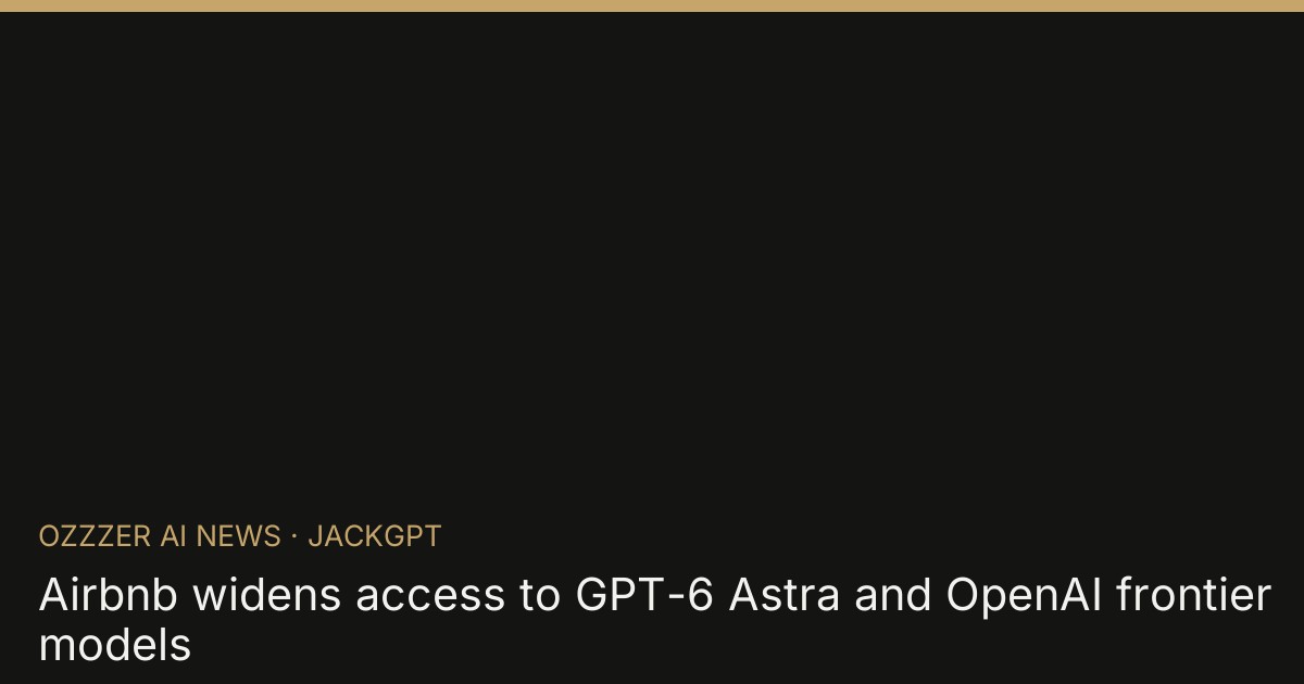 Airbnb widens access to GPT-6 Astra and OpenAI frontier models