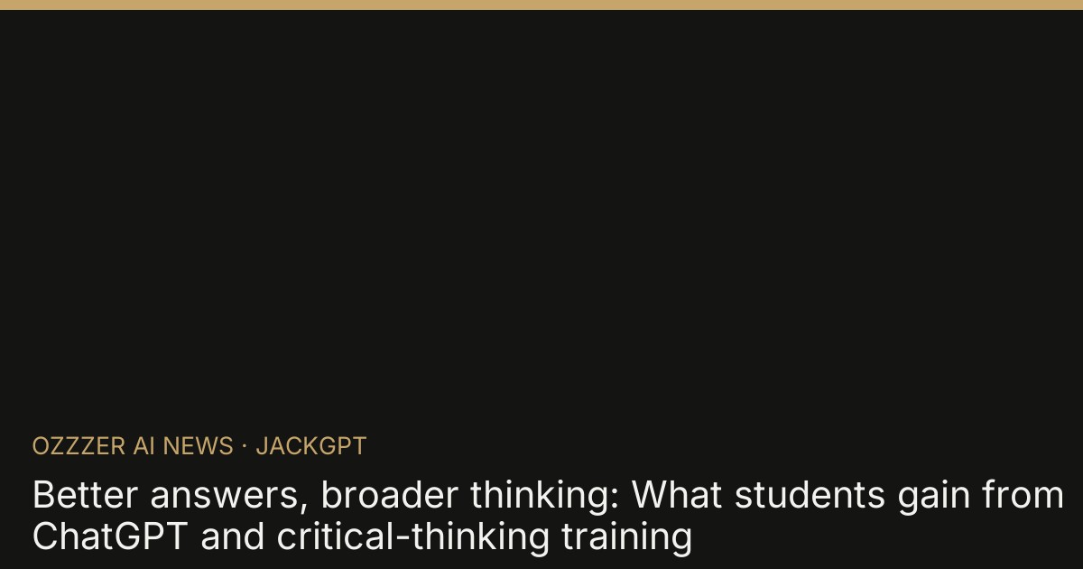 Better answers, broader thinking: What students gain from ChatGPT and critical-thinking training