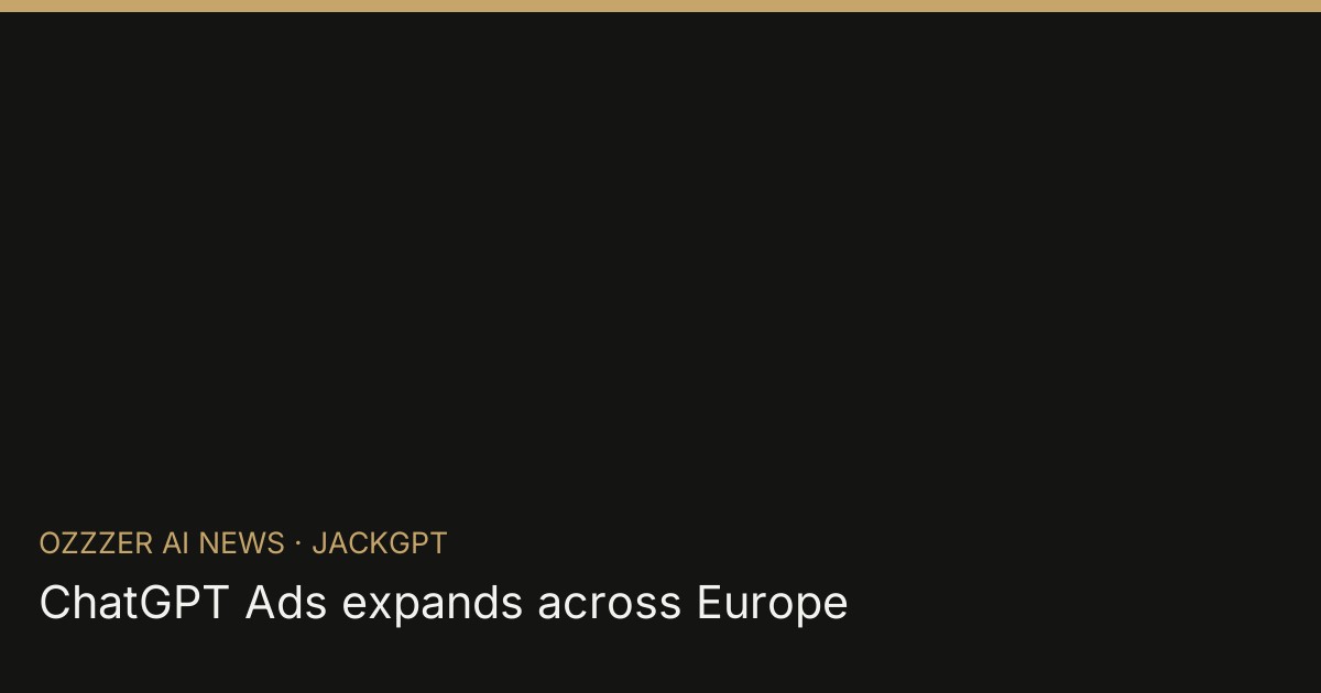 ChatGPT Ads expands across Europe
