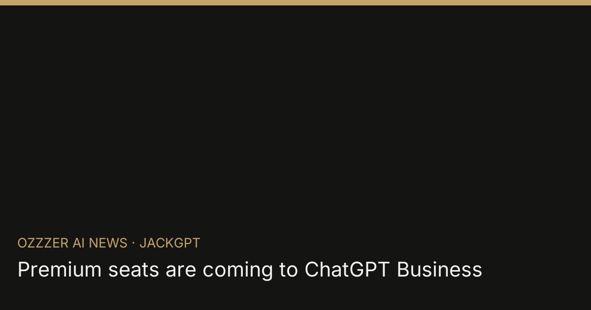 Premium seats are coming to ChatGPT Business