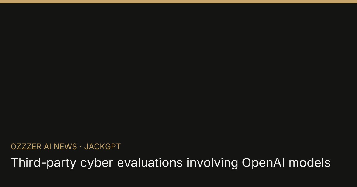 Third-party cyber evaluations involving OpenAI models