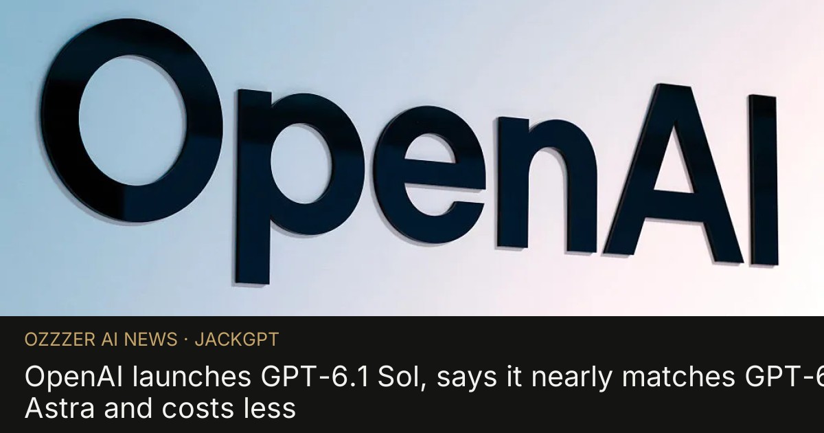 OpenAI launches GPT-6.1 Sol, says it nearly matches GPT-6 Astra and costs less