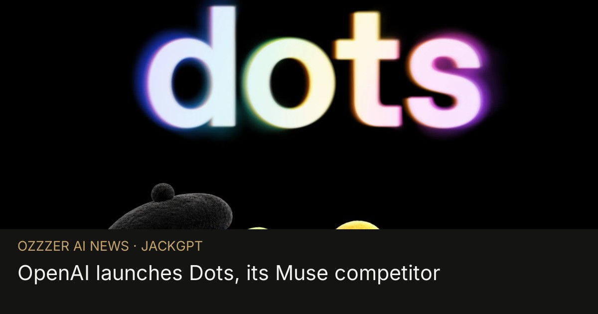 OpenAI launches Dots, its Muse competitor