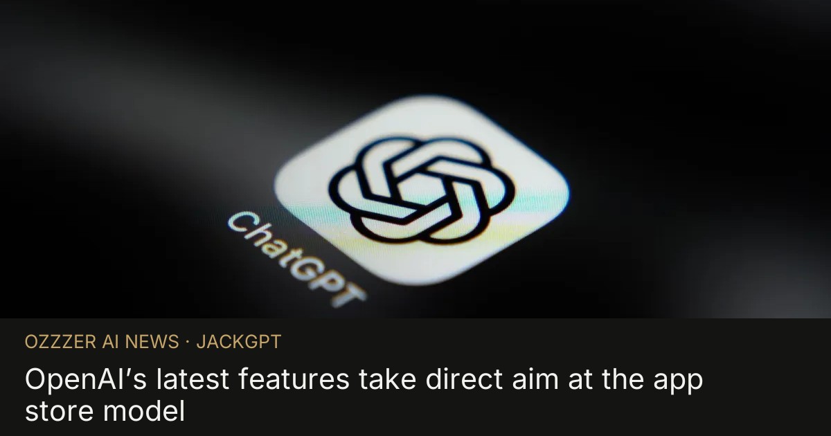 OpenAI’s latest features take direct aim at the app store model